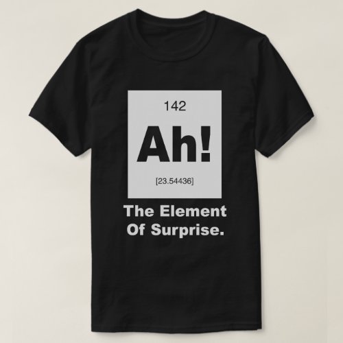 Ah The element of Surprise T_Shirt