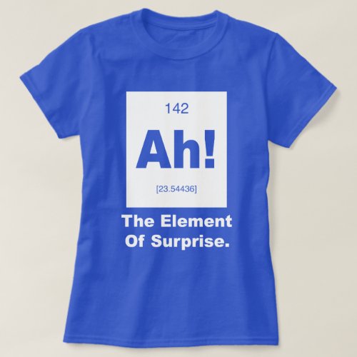 Ah The element of Surprise T_Shirt
