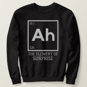Ah the element of surprises sweatshirt
