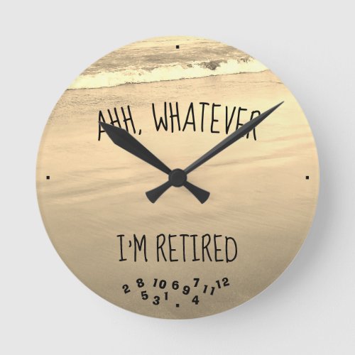 Ahh Whatever Im Retired Sandy Beach Round Clock