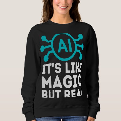 AI its like magic but real Artificial Intelligence Sweatshirt