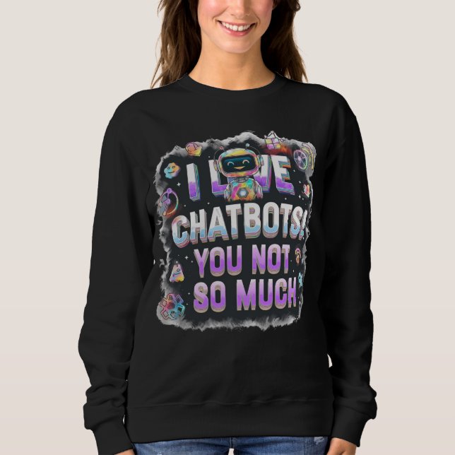 AI Memes I Love Chatbots You Not So Much Sweatshirt (Front)