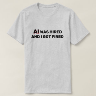 AI Was Hired And I Got Fired™ T-Shirt