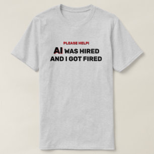 AI Was Hired And I Got Fired™ T-Shirt