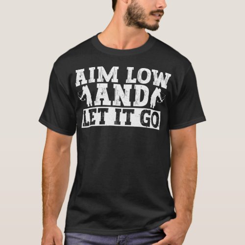 Aim Low And Let It Go  Fisherman Bowfishing  T_Shirt