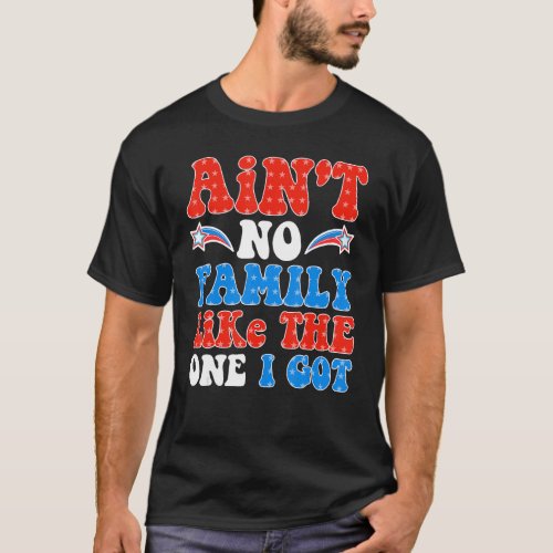 Ain t No Family Like The One I Got For Family 4th  T_Shirt