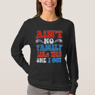 Ain t No Family Like The One I Got For Family 4th  T-Shirt