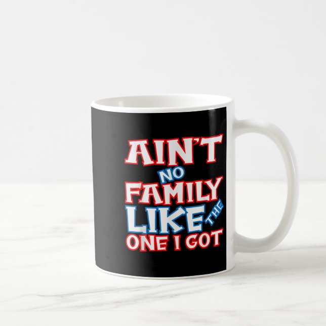 Ain’t No Family Like The One I Got Matching Family Coffee Mug (Right)