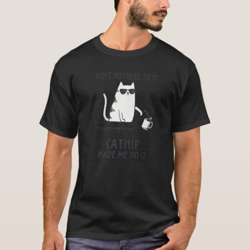 Ain T Nothing To It Catnip Made Me Do It Cats T_Shirt