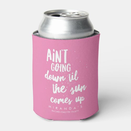 Aint Going Down Til the Sun Comes Up Bachelorette Can Cooler