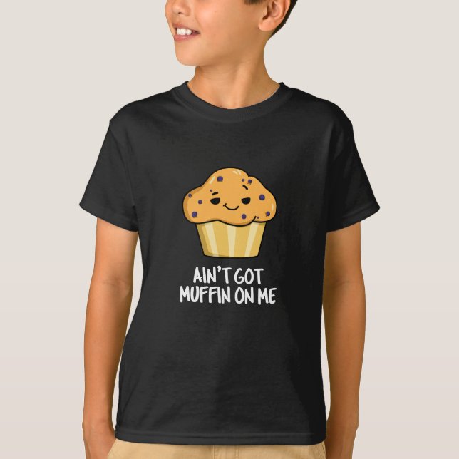 Ain't Got Muffin On Me Funny Muffin Pun Dark BG T-Shirt (Front)