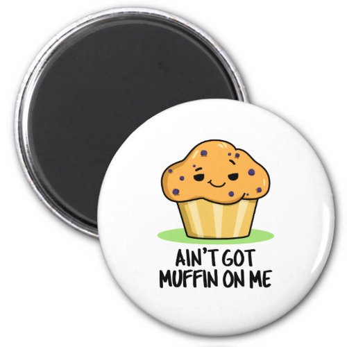 Aint Got Muffin On Me Funny Muffin Pun  Magnet