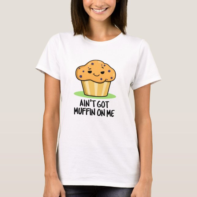 Ain't Got Muffin On Me Funny Muffin Pun  T-Shirt (Front)