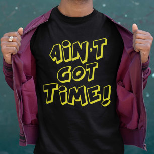Ain't Got Time! T-Shirt