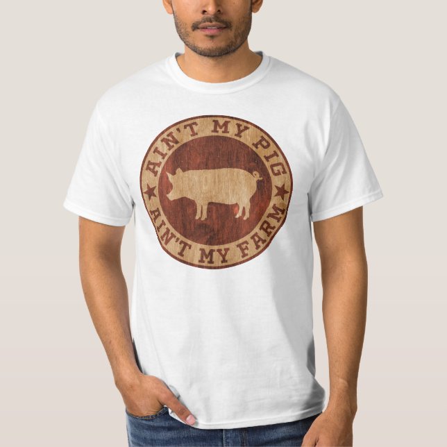 Ain't My Pig Ain't My Farm T-Shirt (Front)