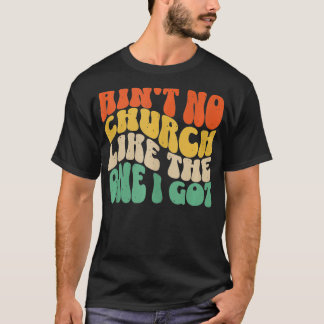 Aint No Church Like The One I Got 6 T-Shirt