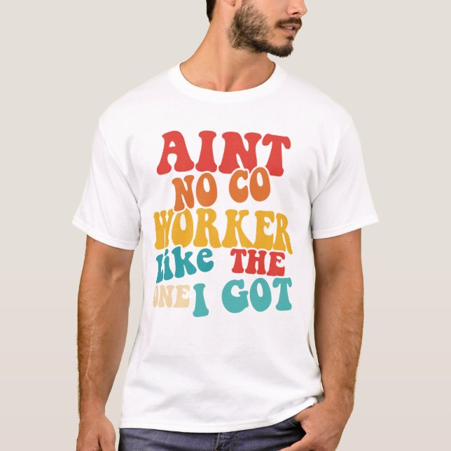 AINT NO CO WORKER Like THE ONE I GOT T-Shirt (Front)