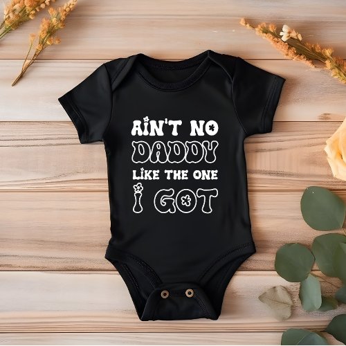 Aint No Daddy Like The One I Got  New Baby Baby Bodysuit