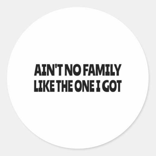 Aint no family like the one I got Classic Round Sticker