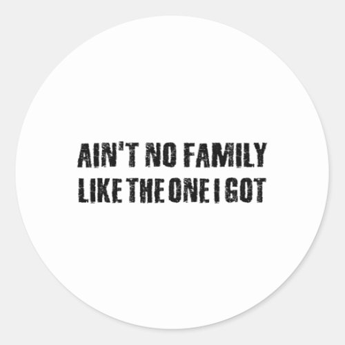 Aint no family like the one I got Classic Round Sticker