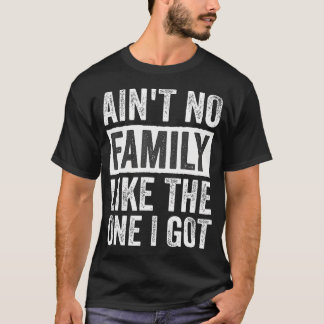 Ain'T No Family Like The One I Got Family Reunion T-Shirt