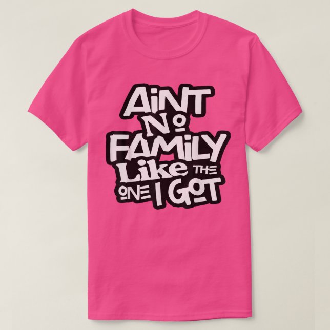 Aint No Family Like The One I Got For Family  T-Shirt (Design Front)