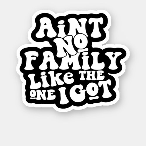 AinT No Family Like The One I Got Funny Family Re Sticker