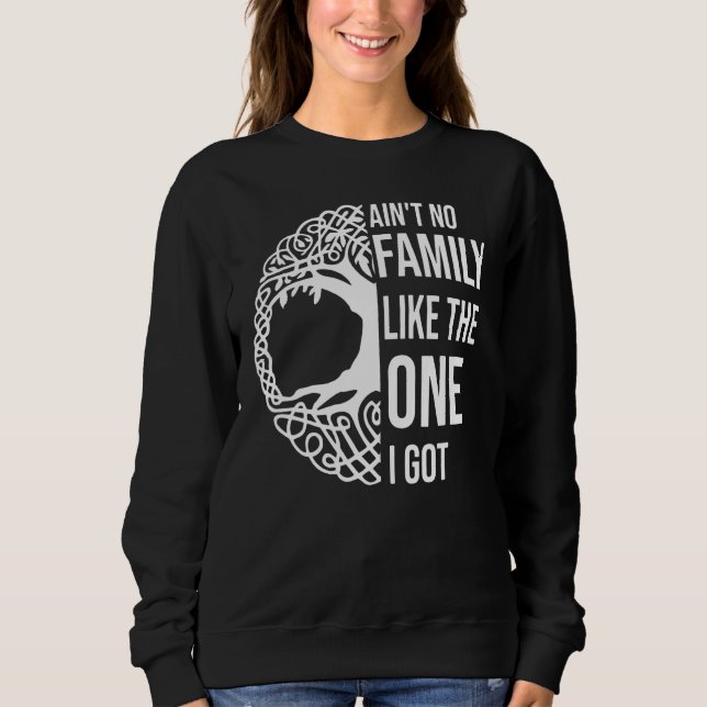 Ain't No Family Like The One I Got Funny Family Re Sweatshirt (Front)