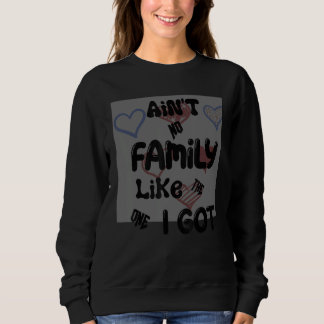 Ain't No Family Like The One I Got Sweatshirt