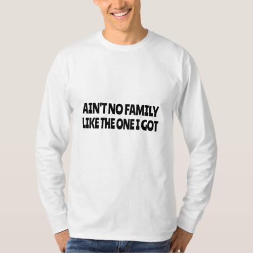 Aint no family like the one I got T_Shirt