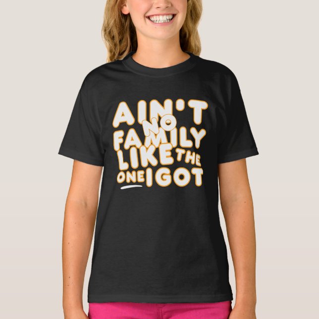 Aint No Family Like The One I Got T-Shirt (Front)