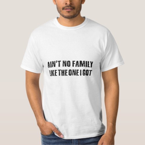 Aint no family like the one I got T_Shirt