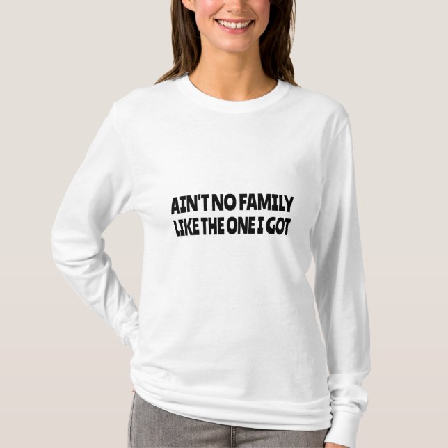 Ain't no family like the one I got T-Shirt (Front)