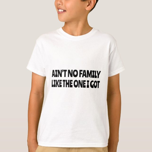 Ain't no family like the one I got T-Shirt (Front)