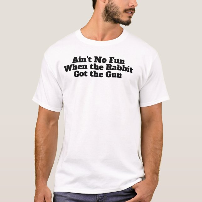 Ain't No Fun When the Rabbit Got the Gun T-Shirt (Front)