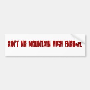 Ain't No Mountain High Enough. Bumper Sticker by knottysailor at Zazzle