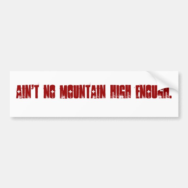 Ain't no mountain high enough. bumper sticker (Front)