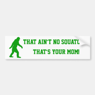 ain't no squatch, that's your mom! bumper sticker