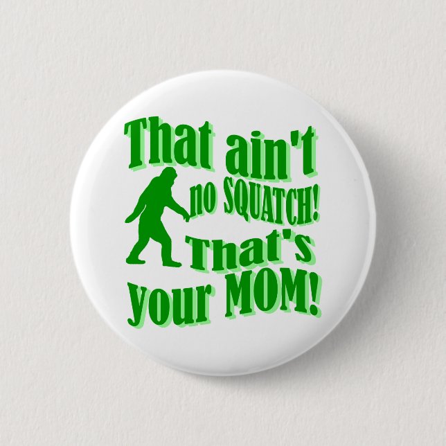 ain't no squatch, that's your mom! pinback button (Front)