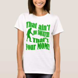 ain't no squatch, that's your mom! T-Shirt