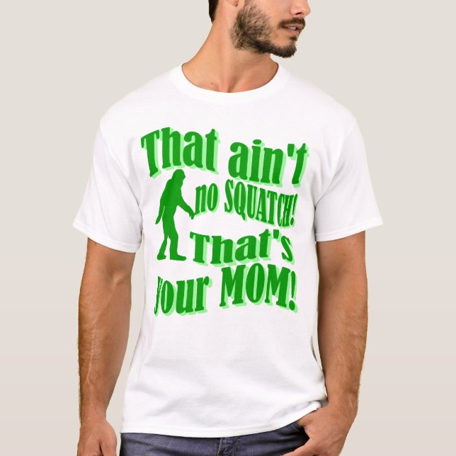ain't no squatch, that's your mom! T-Shirt (Front)