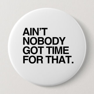 AIN'T NOBODY GOT TIME FOR THAT BUTTON