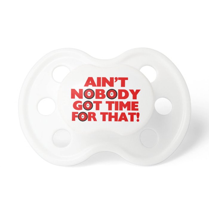 Ain't Nobody Got Time For That Funny Baby Pacifiers