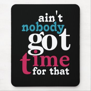 Ain't Nobody Got Time For That! Mouse Pad by NetSpeak at Zazzle