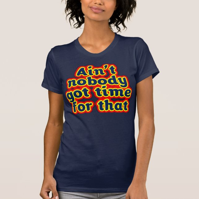Ain't Nobody Got Time For That T-Shirt (Front)