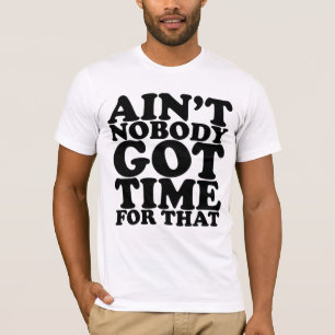 AINT NOBODY GOT TIME FOR THAT T-Shirt
