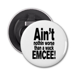 Ain't nothin worse than a wack EMCEE! Bottle Opener