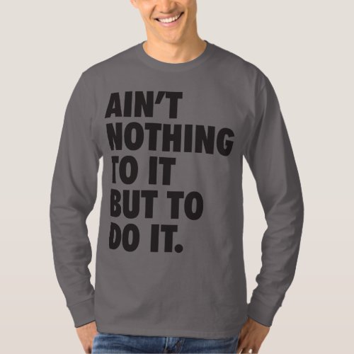 Aint Nothing To It But To Do It T_Shirt