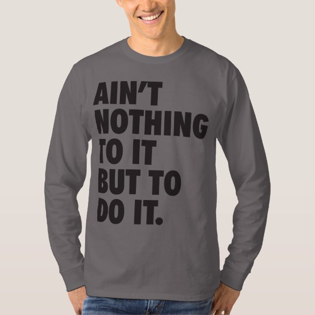 Ain't Nothing To It, But To Do It T-Shirt (Front)