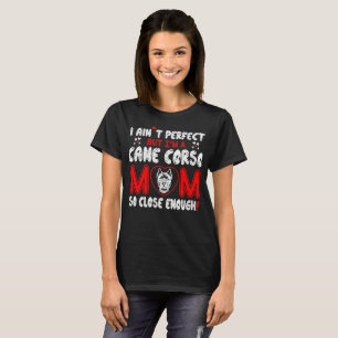 Aint Perfect Cane Corso Mom So Close Enough T-Shirt